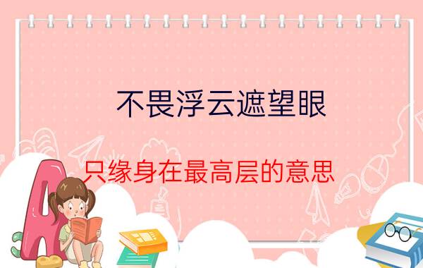 不畏浮云遮望眼,只缘身在最高层的意思 不畏浮云遮望眼只缘身在最高层的意思是什么